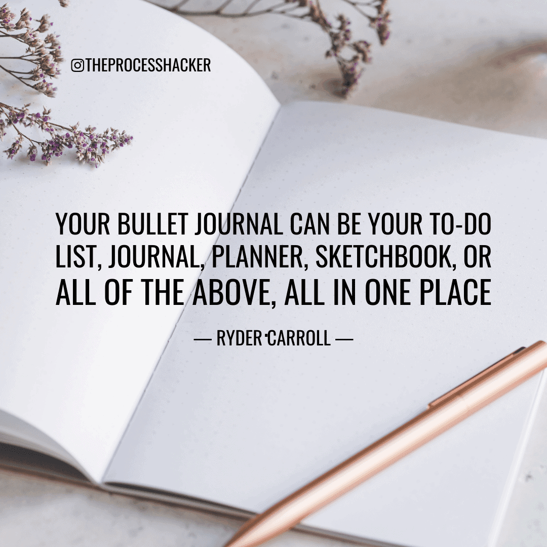 Your Bullet Journal can be your to-do list, journal, planner, sketchbook, or all of the above, all in one place. — Ryder Carroll