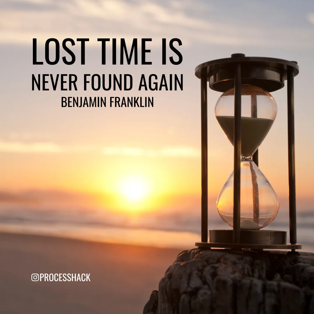 “Lost time is never found again.” – Benjamin Franklin
