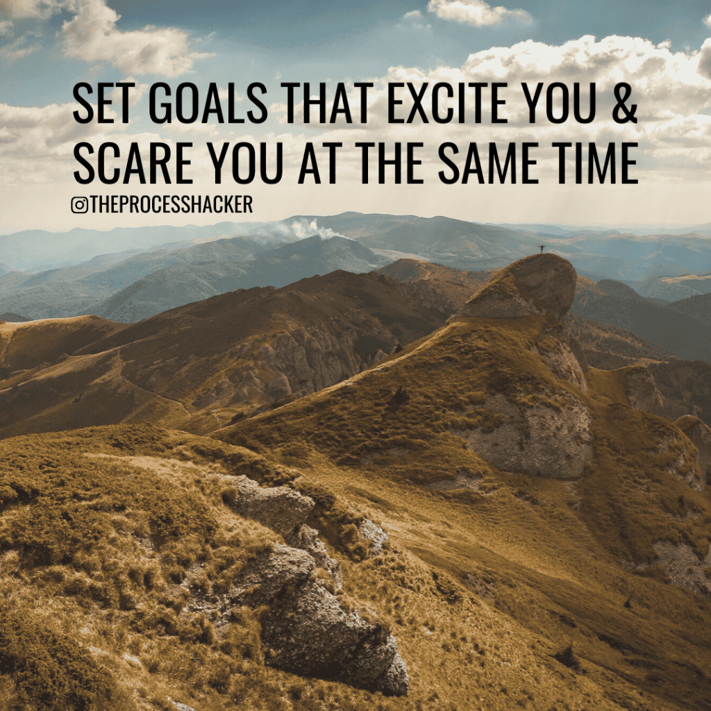 Set goals that excite you & scare you at the same time. 