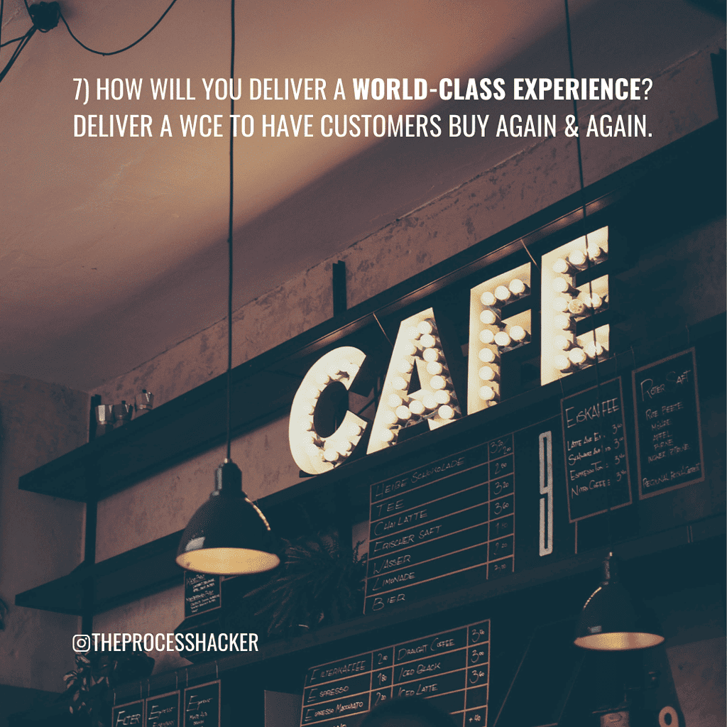 7. How will you deliver a World-Class Experience? Deliver a World-Class Experience to have customers buy again and again.