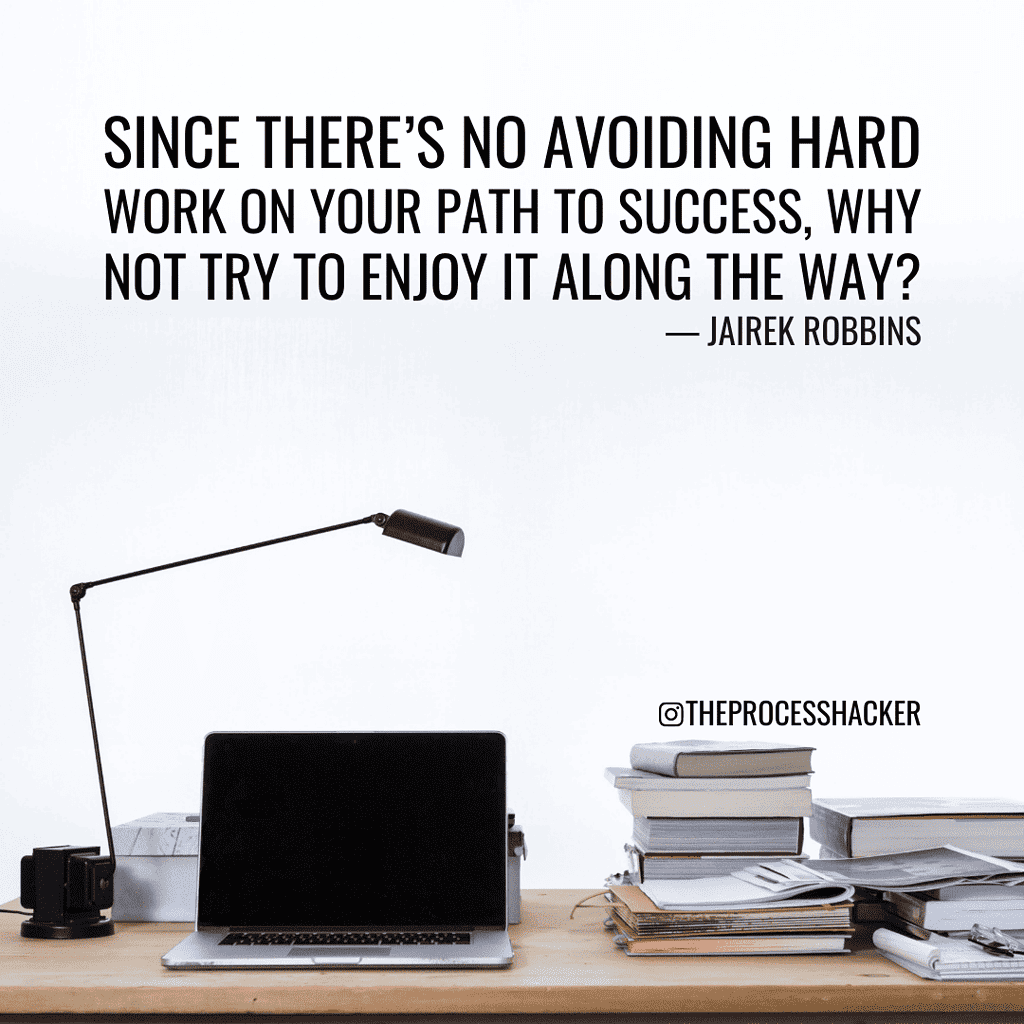 Since there’s no avoiding hard work on your path to success, why not try to enjoy it along the way? - Jairek Robbins in Live It