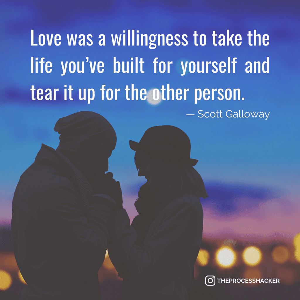 Love was a willingness to take the life you’ve built for yourself and tear it up for the other person. - Scott Galloway