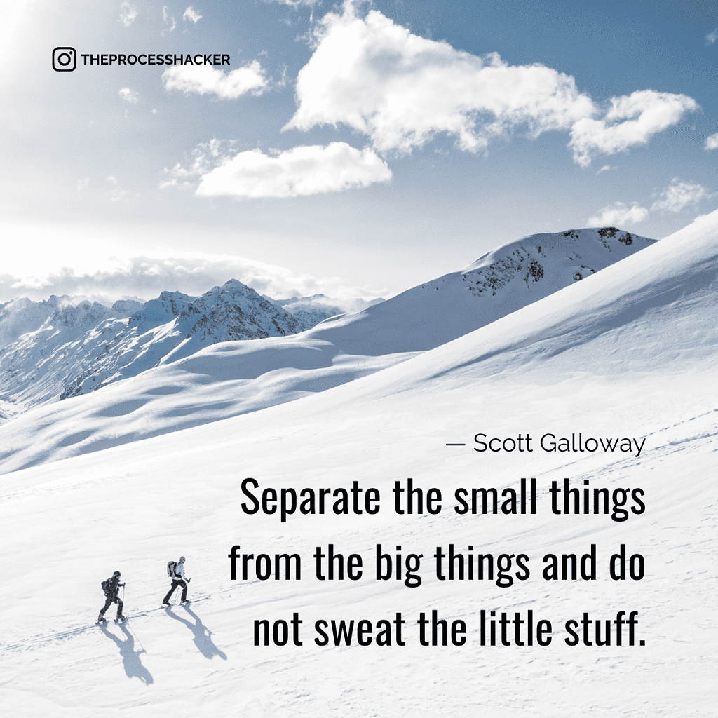 Separate the small things from the big things and do not sweat the little stuff. - Scott Galloway