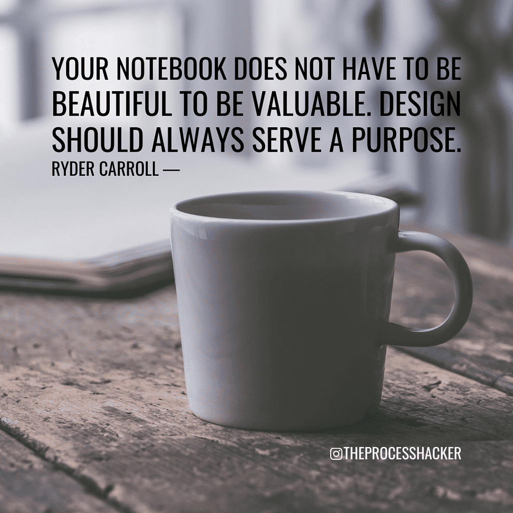 Your notebook does not have to be beautiful to be valuable. Design should always serve a purpose. — Ryder Carroll