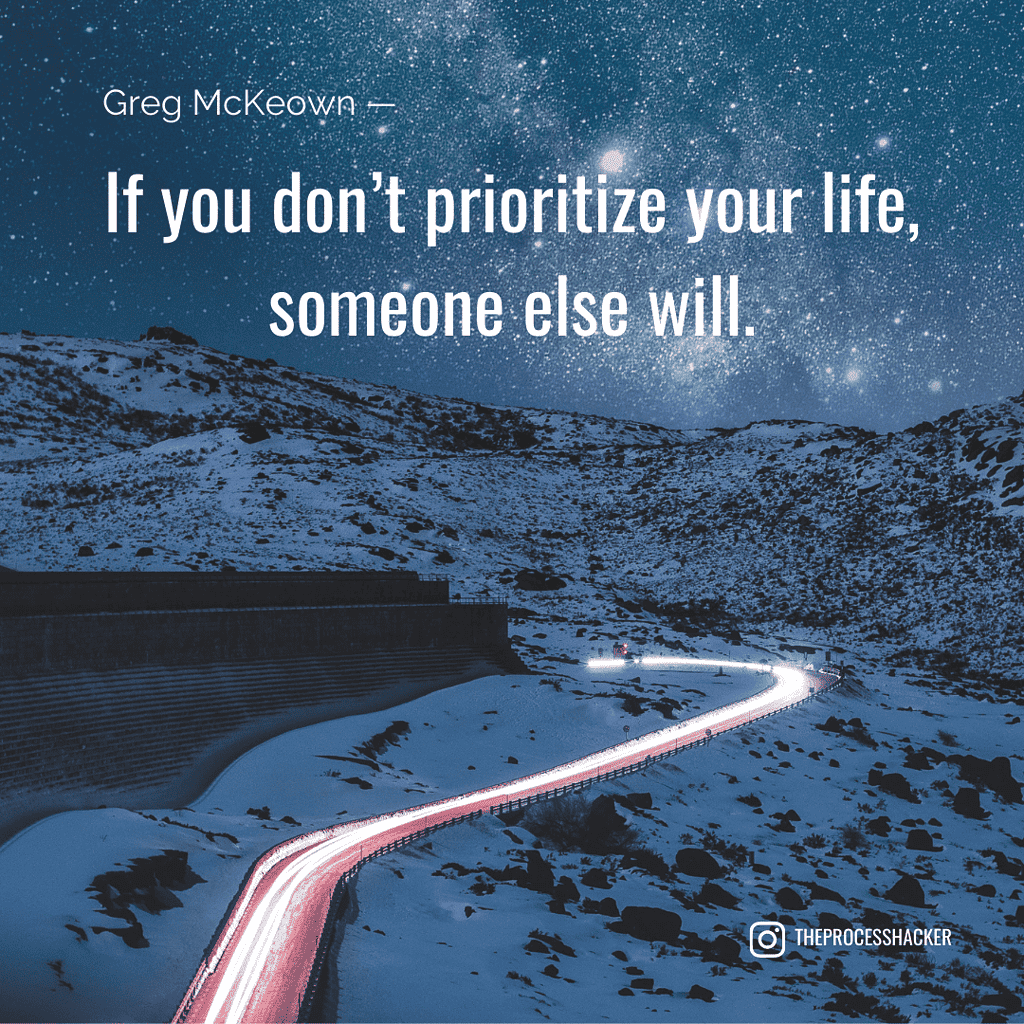 If you don't prioritize your life, someone else will. - Greg McKeown