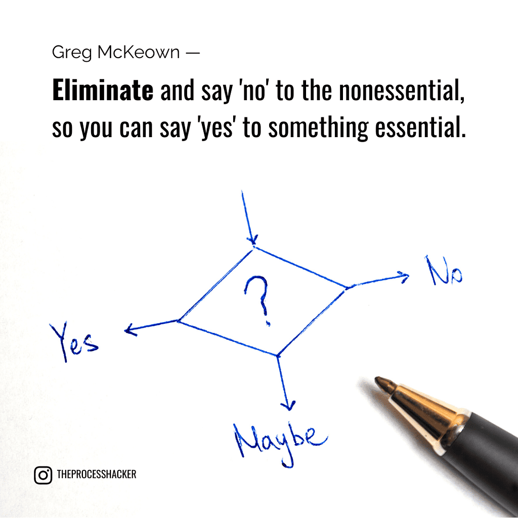 Eliminate and say 'no' to the nonessential, so you can say 'yes' to something essential. - Greg McKeown