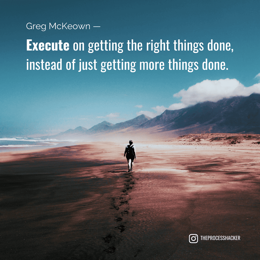 Execute on getting the right very few things done, instead of just getting more things done. - Greg McKeown