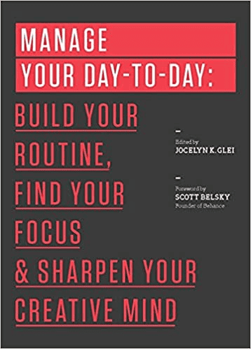 Manage Your Day-to-Day: Build Your Routine, Find Your Focus, and Sharpen Your Creative Mind by Jocelyn K. Glei