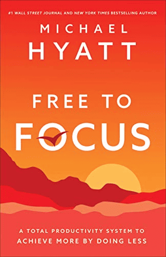 Free to Focus: A Total Productivity System to Achieve More by Doing Less by Michael S. Hyatt