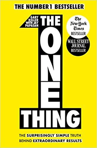 The ONE Thing: The Surprisingly Simple Truth Behind Extraordinary Results by Gary Keller